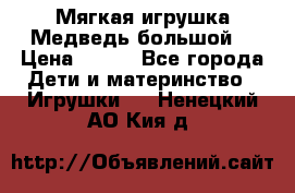 Мягкая игрушка Медведь-большой. › Цена ­ 750 - Все города Дети и материнство » Игрушки   . Ненецкий АО,Кия д.